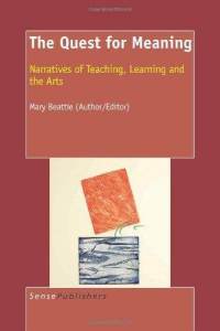 The Quest for Meaning: Narratives of Teaching, Learning and the Arts Mary Beattie